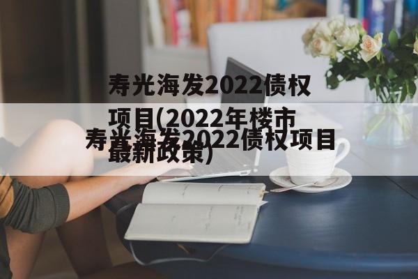 寿光海发2022债权项目(2022年楼市最新政策)