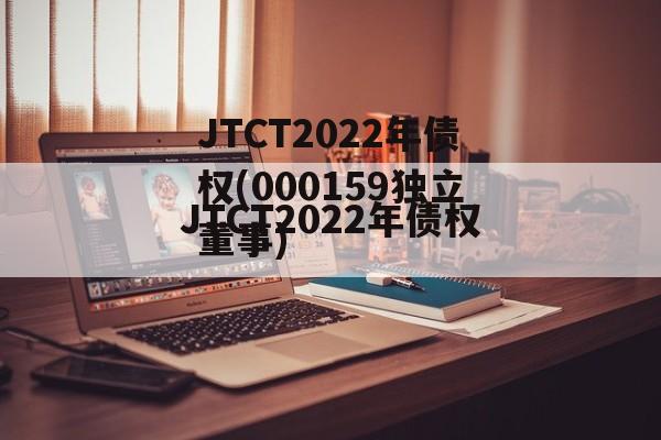 JTCT2022年债权(000159独立董事)