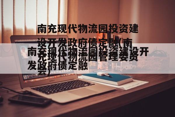 南充现代物流园投资建设开发政府债定融(南充现代物流园管理委员会)