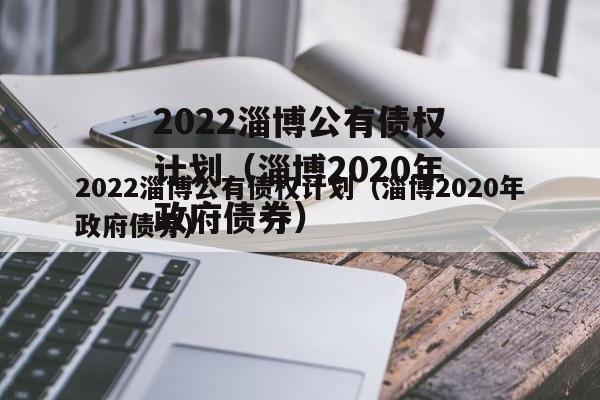 2022淄博公有债权计划（淄博2020年政府债券）