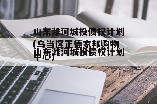 山东潍河城投债权计划(乌当区正德家邦购物中心)