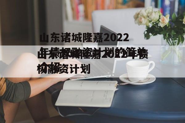 山东诸城隆嘉2022年债权融资计划的简单介绍