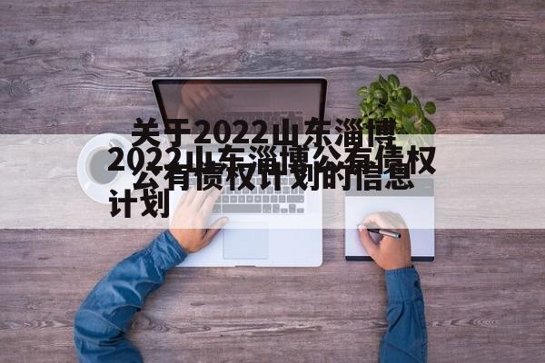 关于2022山东淄博公有债权计划的信息