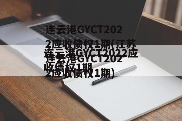 连云港GYCT2022应收债权1期(江苏连云港GYCT2022应收债权1期)