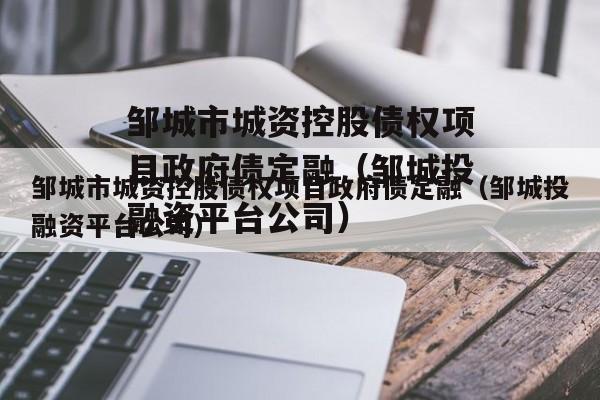 邹城市城资控股债权项目政府债定融（邹城投融资平台公司）