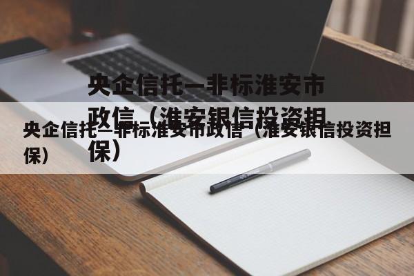 央企信托—非标淮安市政信（淮安银信投资担保）