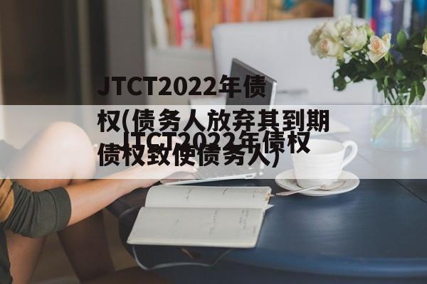 JTCT2022年债权(债务人放弃其到期债权致使债务人)