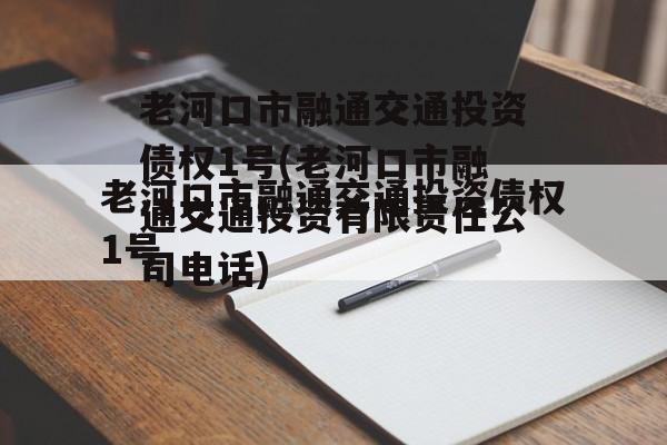 老河口市融通交通投资债权1号(老河口市融通交通投资有限责任公司电话)