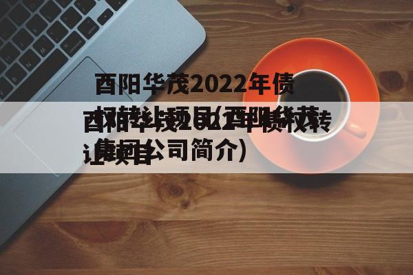 酉阳华茂2022年债权转让项目(酉阳华茂集团公司简介)