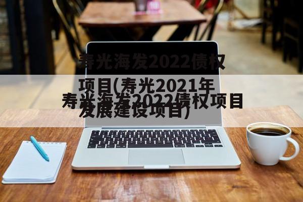 寿光海发2022债权项目(寿光2021年发展建设项目)