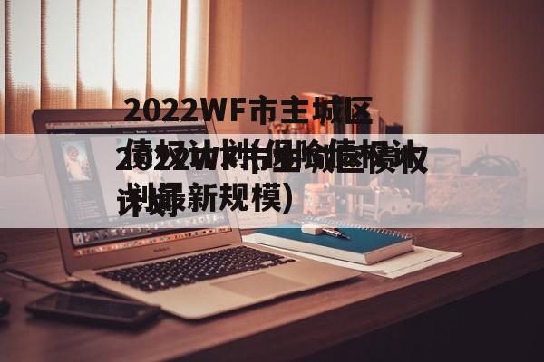 2022WF市主城区债权计划(保险债权计划最新规模)