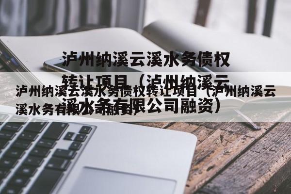 泸州纳溪云溪水务债权转让项目（泸州纳溪云溪水务有限公司融资）