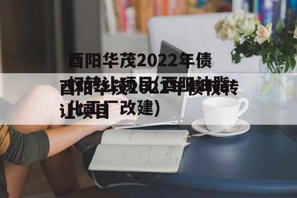 酉阳华茂2022年债权转让项目(酉阳油脂化工厂改建)