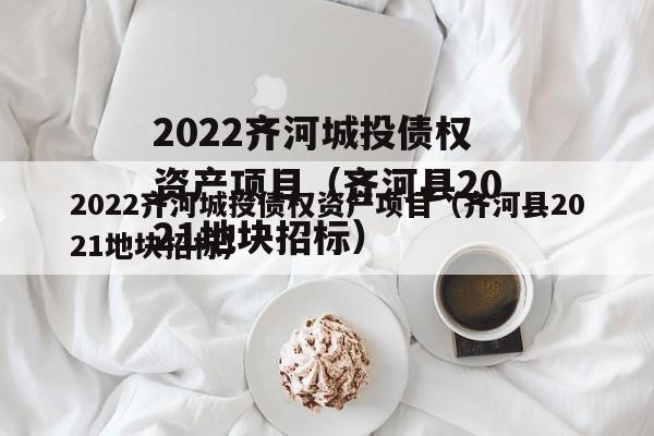 2022齐河城投债权资产项目（齐河县2021地块招标）