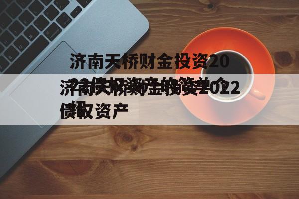 济南天桥财金投资2022债权资产的简单介绍