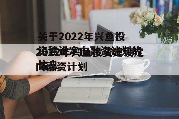 关于2022年兴鱼投资建设定向融资计划的信息