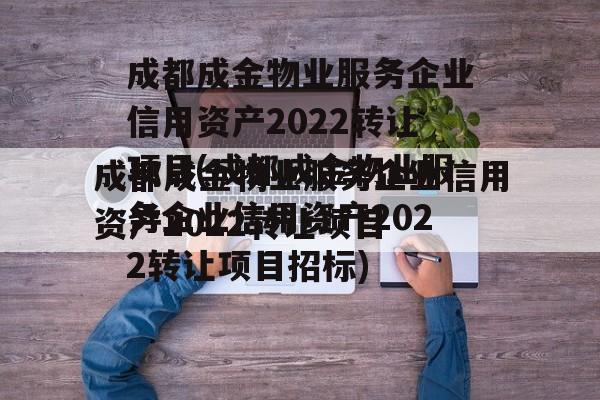 成都成金物业服务企业信用资产2022转让项目(成都成金物业服务企业信用资产2022转让项目招标)