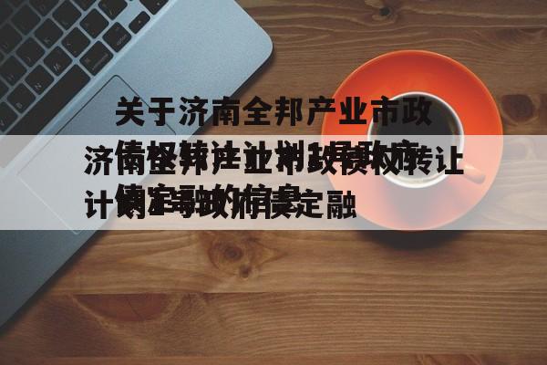 关于济南全邦产业市政债权转让计划1号政府债定融的信息