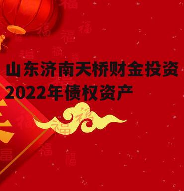 山东济南天桥财金投资2022年债权资产