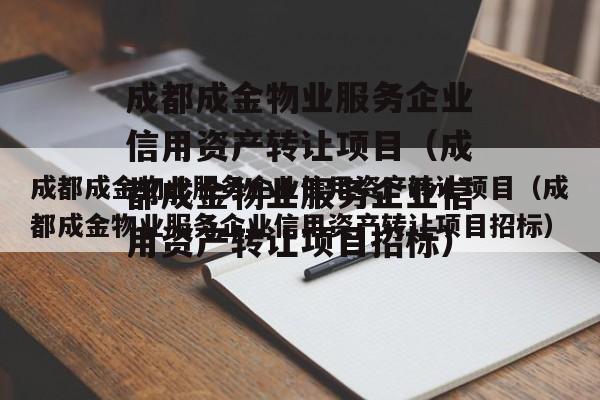 成都成金物业服务企业信用资产转让项目（成都成金物业服务企业信用资产转让项目招标）