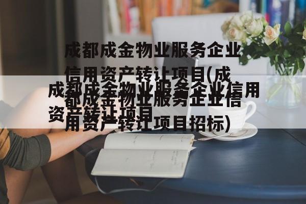 成都成金物业服务企业信用资产转让项目(成都成金物业服务企业信用资产转让项目招标)