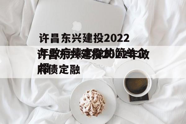 许昌东兴建投2022年政府债定融的简单介绍