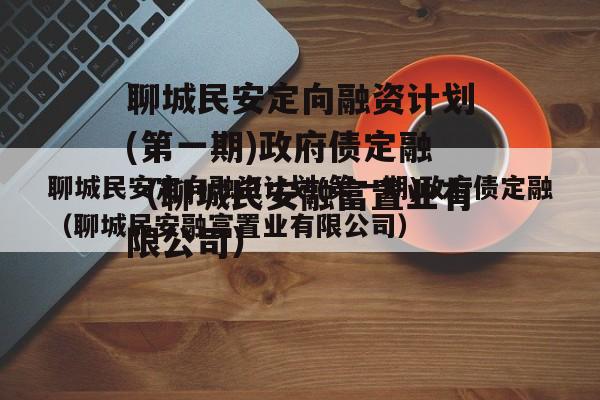 聊城民安定向融资计划(第一期)政府债定融（聊城民安融富置业有限公司）