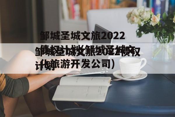 邹城圣城文旅2022债权计划(邹城圣城文化旅游开发公司)