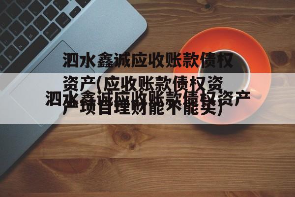 泗水鑫诚应收账款债权资产(应收账款债权资产项目理财能不能买)