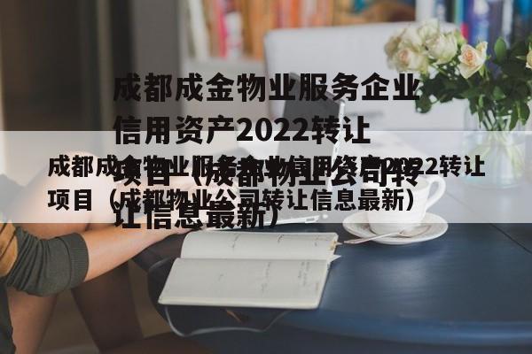 成都成金物业服务企业信用资产2022转让项目（成都物业公司转让信息最新）