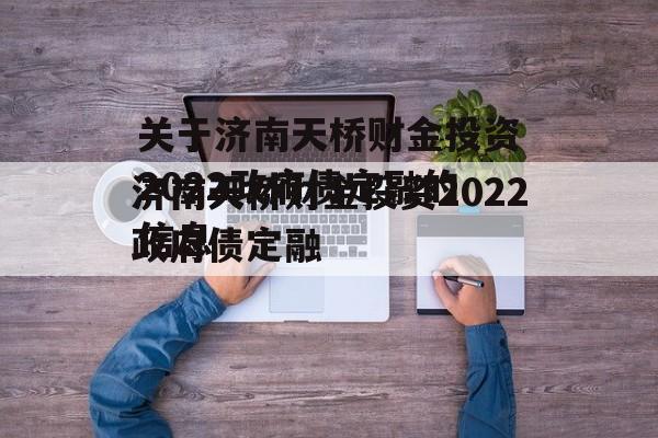 关于济南天桥财金投资2022政府债定融的信息