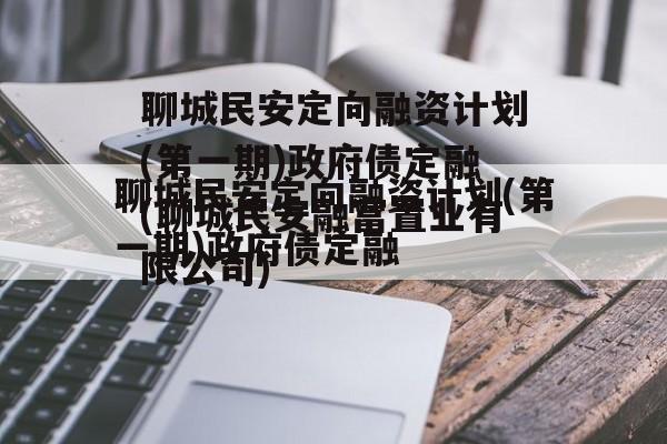 聊城民安定向融资计划(第一期)政府债定融(聊城民安融富置业有限公司)