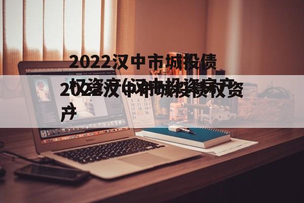 2022汉中市城投债权资产(汉中投资房产)