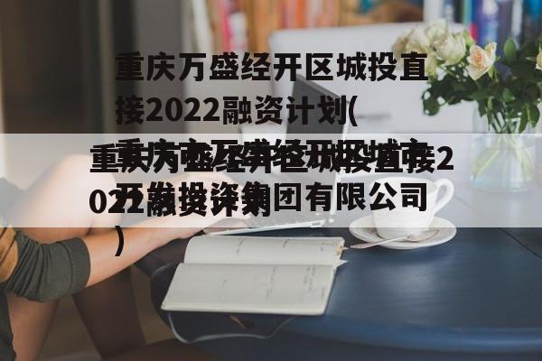 重庆万盛经开区城投直接2022融资计划(重庆市万盛经开区城市开发投资集团有限公司)