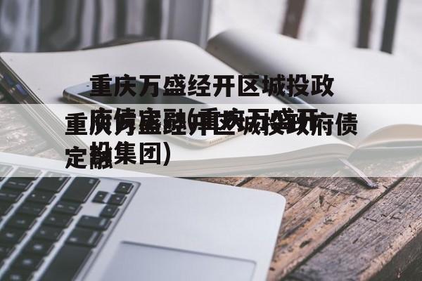 重庆万盛经开区城投政府债定融(重庆万盛开投集团)