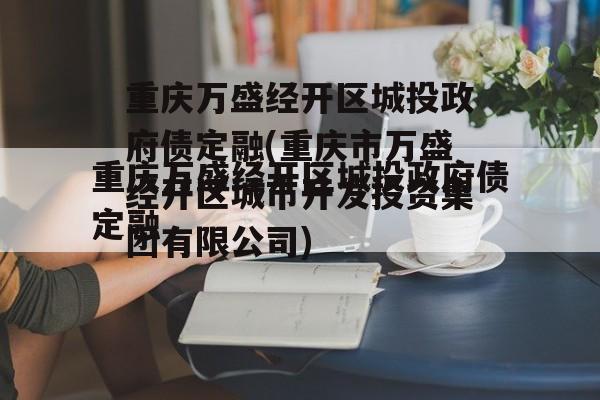 重庆万盛经开区城投政府债定融(重庆市万盛经开区城市开发投资集团有限公司)