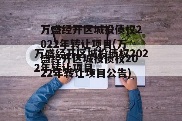 万盛经开区城投债权2022年转让项目(万盛经开区城投债权2022年转让项目公告)