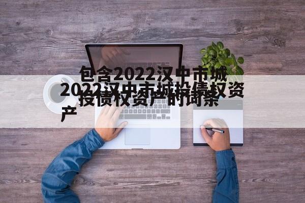 包含2022汉中市城投债权资产的词条