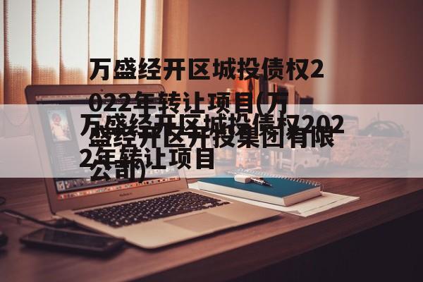 万盛经开区城投债权2022年转让项目(万盛经开区开投集团有限公司)