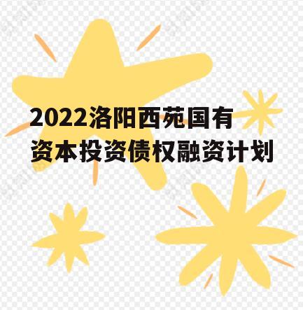 2022洛阳西苑国有资本投资债权融资计划