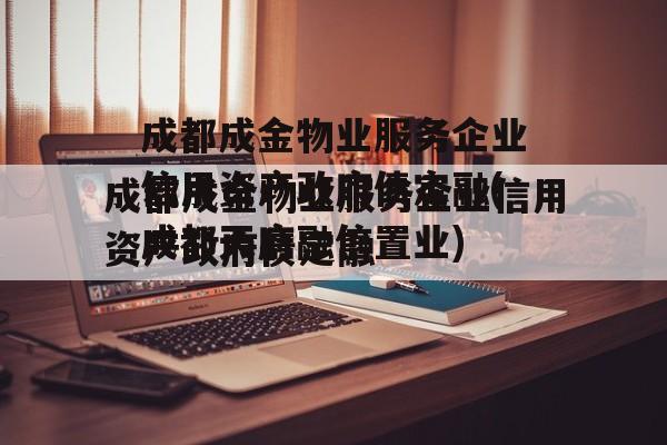 成都成金物业服务企业信用资产政府债定融(成都天府融信置业)