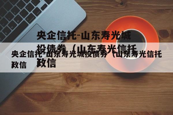 央企信托-山东寿光城投债券（山东寿光信托政信
）