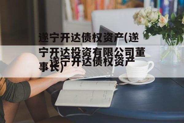 遂宁开达债权资产(遂宁开达投资有限公司董事长)