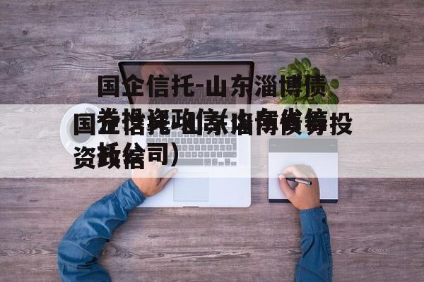 国企信托-山东淄博债券投资政信(山东省信托公司)