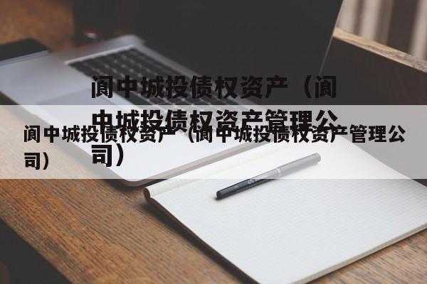 阆中城投债权资产（阆中城投债权资产管理公司）