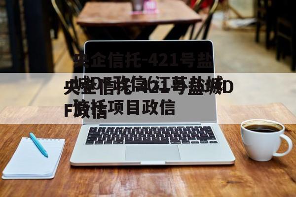 央企信托-421号盐城DF政信(江苏盐城信托项目政信
)