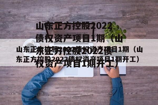 山东正方控股2022债权资产项目1期（山东正方控股2022债权资产项目1期开工）