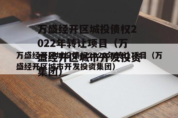 万盛经开区城投债权2022年转让项目（万盛经开区城市开发投资集团）