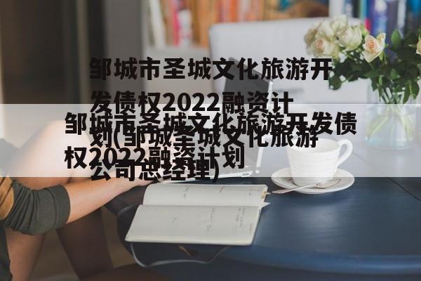 邹城市圣城文化旅游开发债权2022融资计划(邹城圣城文化旅游公司总经理)