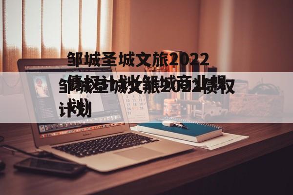 邹城圣城文旅2022债权计划(邹城商业规划)